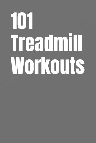 101 Treadmill Workouts: Simple Walking and Running Workouts for Real Results