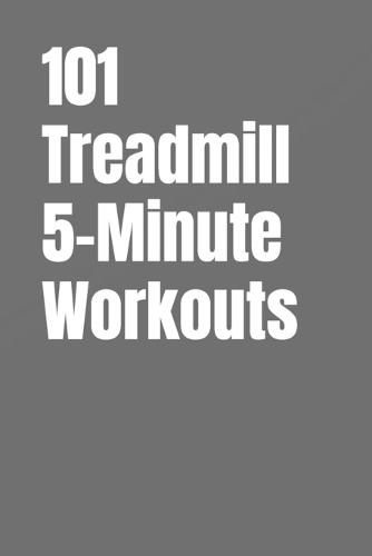 101 Treadmill 5-Minute Workouts: Quick, Effective Treadmill Workouts for Busy People
