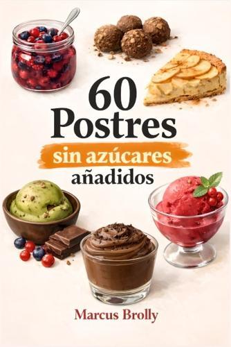 60 Postres Sin Azucares Añadidos: 60 Postres sin azucares añadidos ni edulcorantes artificiales