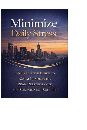 Minimize Daily Stress: How High-Performing Professionals Reduce Pressure Without Sacrificing Results