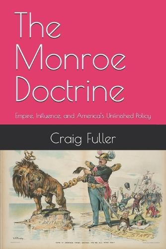 The Monroe Doctrine: Empire, Influence, and America's Unfinished Policy