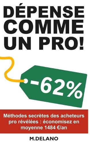Depense Comme Un Pro!: Découvrez les méthodes secrètes des acheteurs pro pour économiser 1000 /an