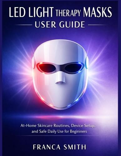 Led Light Therapy Masks User Guide Subtitle: At-Home Skincare Routines, Device Setup, And Safe Daily Use For Beginners