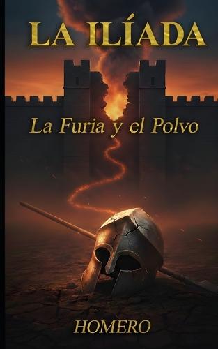 La Ilíada - La Furia y el Polvo: Una adaptación moderna basada en la obra original de Homero