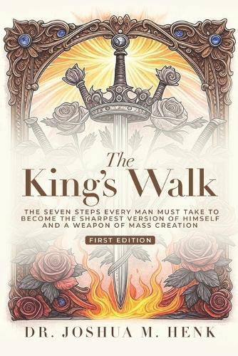 The King's Walk: The Seven Steps Every Man Must Take To Become The Sharpest Version Of Himself And A Weapon Of Mass Creation