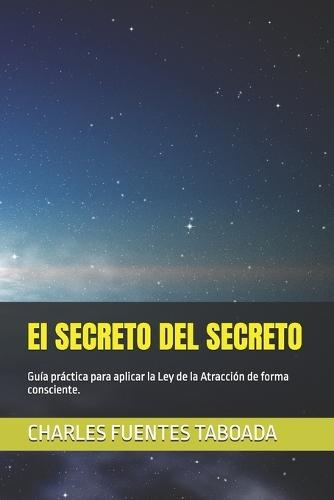 El SECRETO DEL SECRETO: Guía práctica para aplicar la Ley de la Atracción de forma consciente.