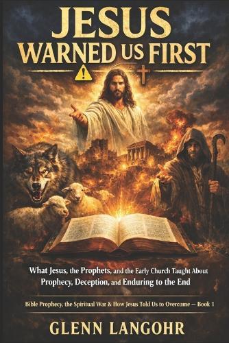Jesus Warned Us First: What Jesus, the Prophets, and the Early Church Taught About Prophecy, Deception, and Enduring to the End