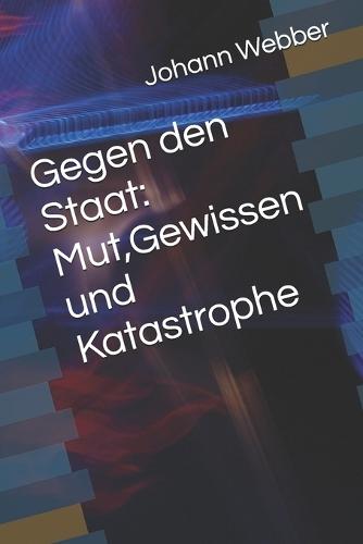 Gegen den Staat: Mut, Gewissen und Katastrophe