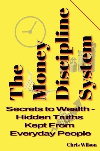 Money Discipline System: Secrets to Wealth - Hidden Truths Kept from Everyday People