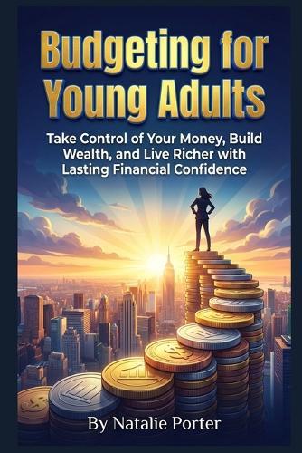 Budgeting for Young Adults: Take Control of Your Money, Build Wealth, and Live Richer with Lasting Financial Confidence