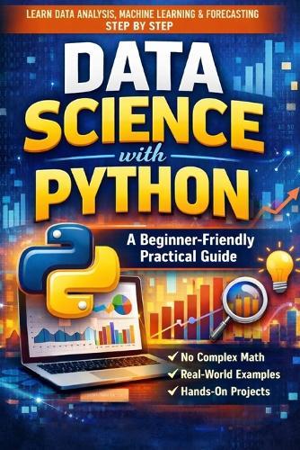 Data Science with Python: A Beginner-Friendly Practical Guide: From Data Cleaning and Visualization to Machine Learning, Forecasting, and Real-World Projects - No Heavy Math, Step-by-Step Learning