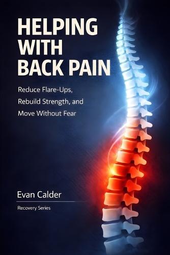 Helping with Back Pain: Reduce Flare-Ups, Rebuild Strength, and Move Without Fear