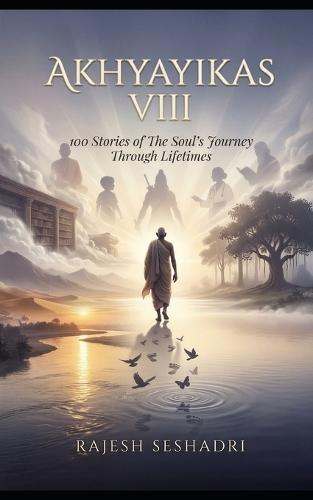 Akhyayikas VIII: 100 Stories of The Soul's Journey Through Lifetimes