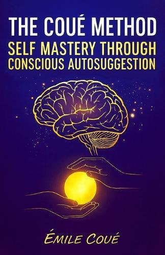 The Coué Method: Self Mastery Through Conscious Autosuggestion