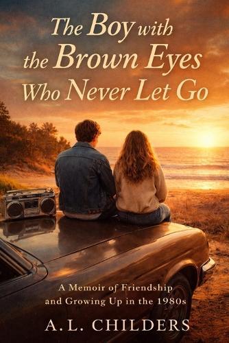 The Boy with the Brown Eyes Who Never Let Go: A Memoir of Friendship, Survival, and Growing Up in the 1980s