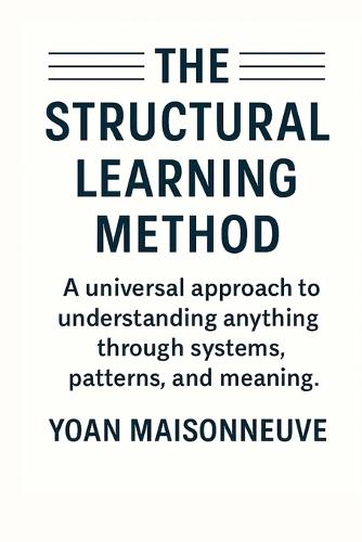 The Structural Learning Method: A universal approach to understanding anything through systems, patterns, and meaning.