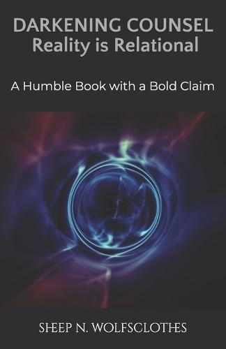 Darkening Counsel: Reality is Relational: A Humble Book with a Bold Claim