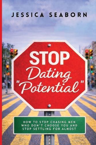 Stop Dating ""Potential"": How to Stop Chasing Men Who Don't Choose You and Stop Settling for Almost