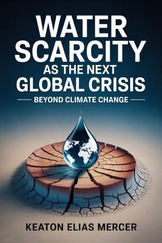 Water Scarcity as the Next Global Crisis: Beyond Climate Change
