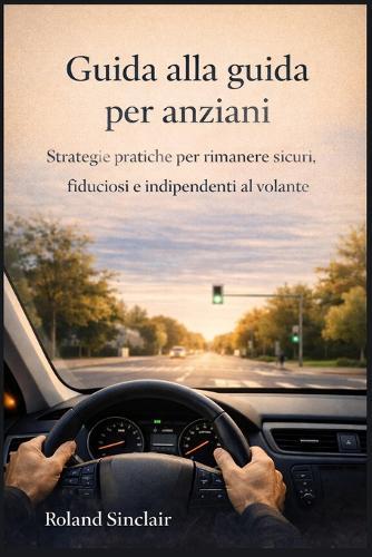 Guida alla guida per anziani: Strategie pratiche per rimanere sicuri, fiduciosi e indipendenti al volante