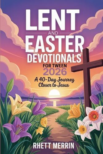 Lent and Easter Daily Devotionals for Tween 2026: A 40-Day Journey Closer to Jesus