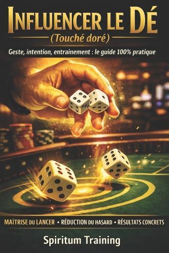 Influencer le Dé (Touché doré): Geste, intention, entraînement: le guide 100% pratique