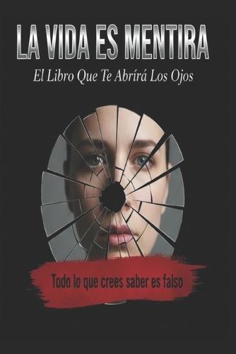 LA VIDA ES MENTIRA/ El Libro Que Te Abrirá Los Ojos