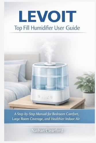 LEVOIT Top Fill Humidifier User Guide: A Step-by-Step Manual for Bedroom Comfort, Large Room Coverage, and Healthier Indoor Air