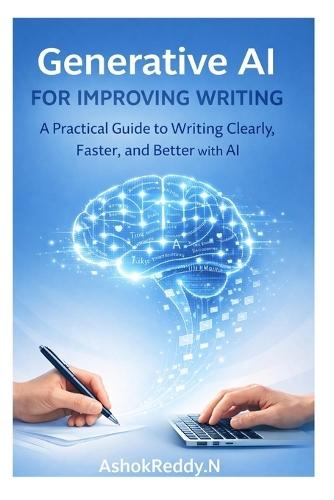 Generative AI for Improving Writing: A Practical Guide to Writing Clearly, Faster, and Better with AI