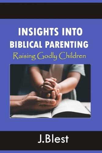 Insights Into Biblical Parenting: Raising Godly Children