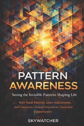 Pattern Awareness: Seeing the Invisible Forces Shaping Life