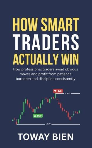 How Smart Traders Actually Win: How professional traders avoid obvious moves and profit from patience boredom and discipline consistently