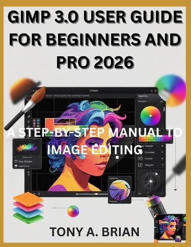 Gimp 3.0 User Guide for Beginners and Pro 2026: A Step-By-Step Manual to Image Editing