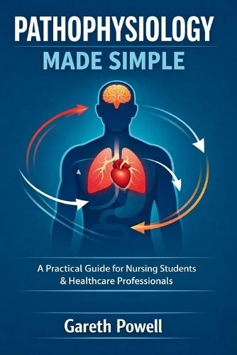 Pathophysiology Made Simple: A Practical Guide for Nursing Students & Healthcare Professionals