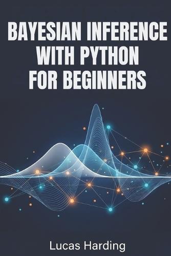 Bayesian Inference with Python for Beginners: An Introductory, Hands-On Guide to Probabilistic Modeling and Statistical Reasoning Using PyMC and NumPy.
