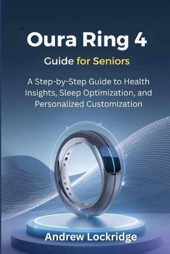 Oura Ring 4 Guide for Seniors: A Step-by-Step Guide to Health Insights, Sleep Optimization, and Personalized Customization