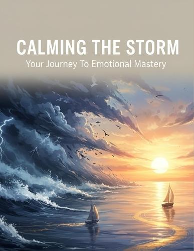 Calming The Storm: Your Journey To Emotional Mastery