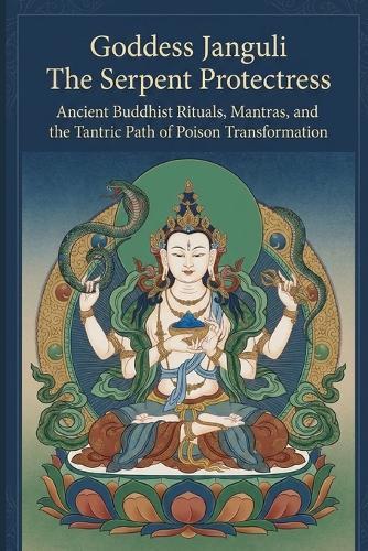 Goddess Janguli The Serpent Protectress: Ancient Buddhist Rituals, Mantras, and the Tantric Path of Poison Transformation