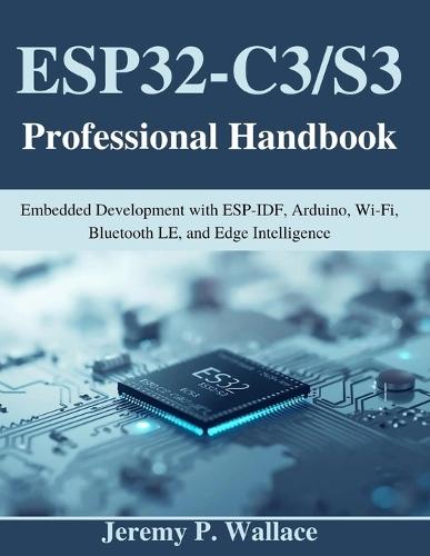 ESP32-C3/S3 Professional Handbook: Embedded Development with ESP-IDF, Arduino, Wi-Fi, Bluetooth LE, and Edge Intelligence