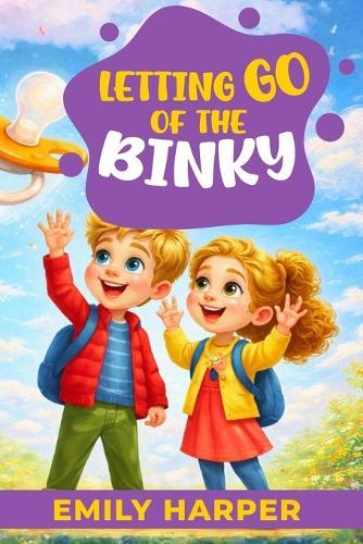 Letting Go of the Binky - A Parent's Guide to Weaning with Love: Pacifier Weaning Without Power Struggles - Calm Routines, Sleep Support, and Soothing Tools for Toddlers