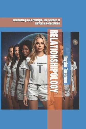 Relationshipology: Relationship as a Principle: The Science of Universal Connections
