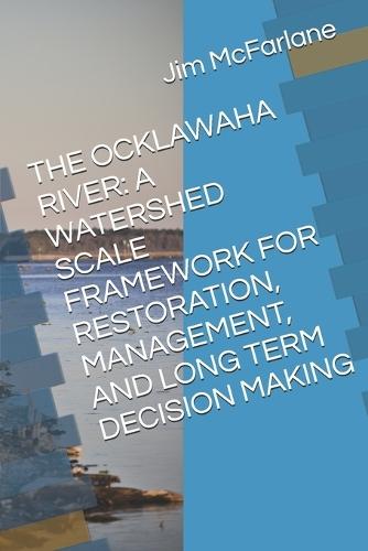 The Ocklawaha River: A Watershed Scale Framework for Restoration, Management, and Long Term Decision Making
