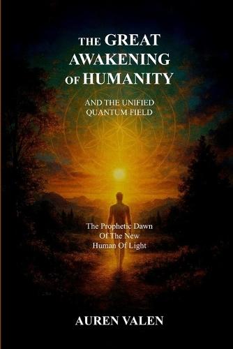 The Great Awakening of Humanity: AND THE UNIFIED QUANTUM FIELD: The Prophetic Dawn Of The New Human Of Light