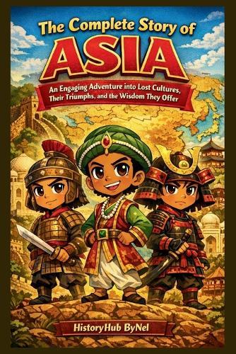 The Complete Story of ASIA: A Kids' History Book: An Engaging Adventure into Lost Cultures, Their Triumphs, and Wisdom They Offer