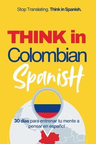 Think in Colombian Spanish: A 30-Day System to Stop Translating and Build Natural Mental Spanish Through Real Colombian Rhythm