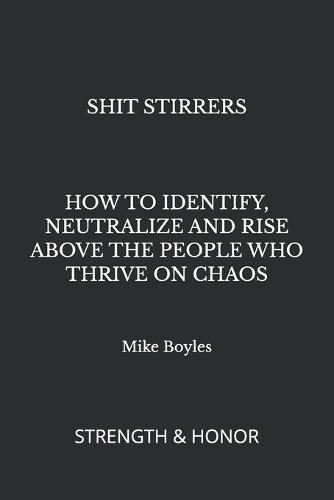 Shit Stirrers: How to Identify, Neutralize and Rise Above the People Who Thrive on Chaos
