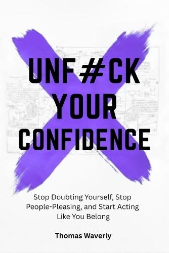 Unf#ck Your Confidence: Stop Doubting Yourself, Stop People Pleasing, and Start Acting Like You Belong