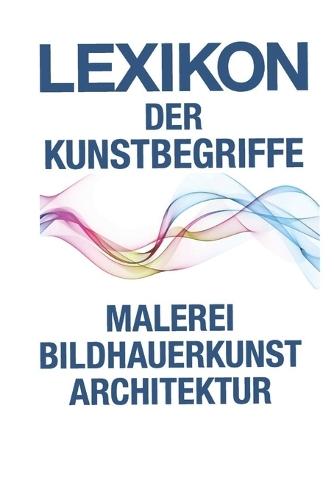 Lexikon Der Kunstbegriffe: Kompaktwissen aus Malerei, Bildhauerkunst und Architektur von A bis Z
