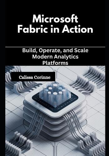 Microsoft Fabric in Action: Build, Operate, and Scale Modern Analytics Platforms