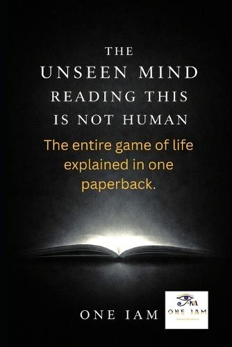The Unseen Mind Reading This Is Not Human: The entire game of life explained in one paperback.
